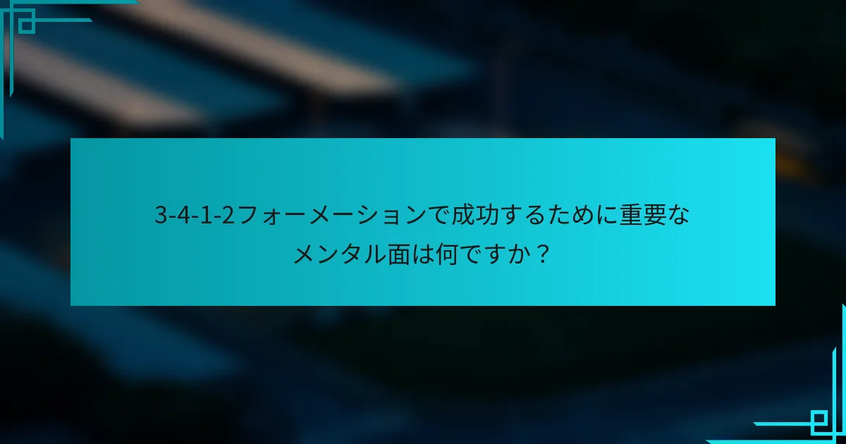3-4-1-2フォーメーションで成功するために重要なメンタル面は何ですか？