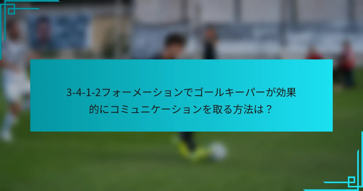 3-4-1-2フォーメーションでゴールキーパーが効果的にコミュニケーションを取る方法は？