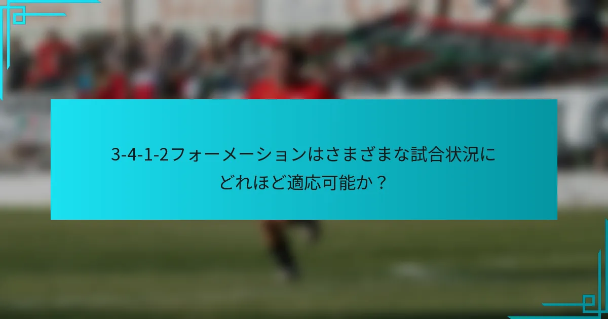 3-4-1-2フォーメーションはさまざまな試合状況にどれほど適応可能か?