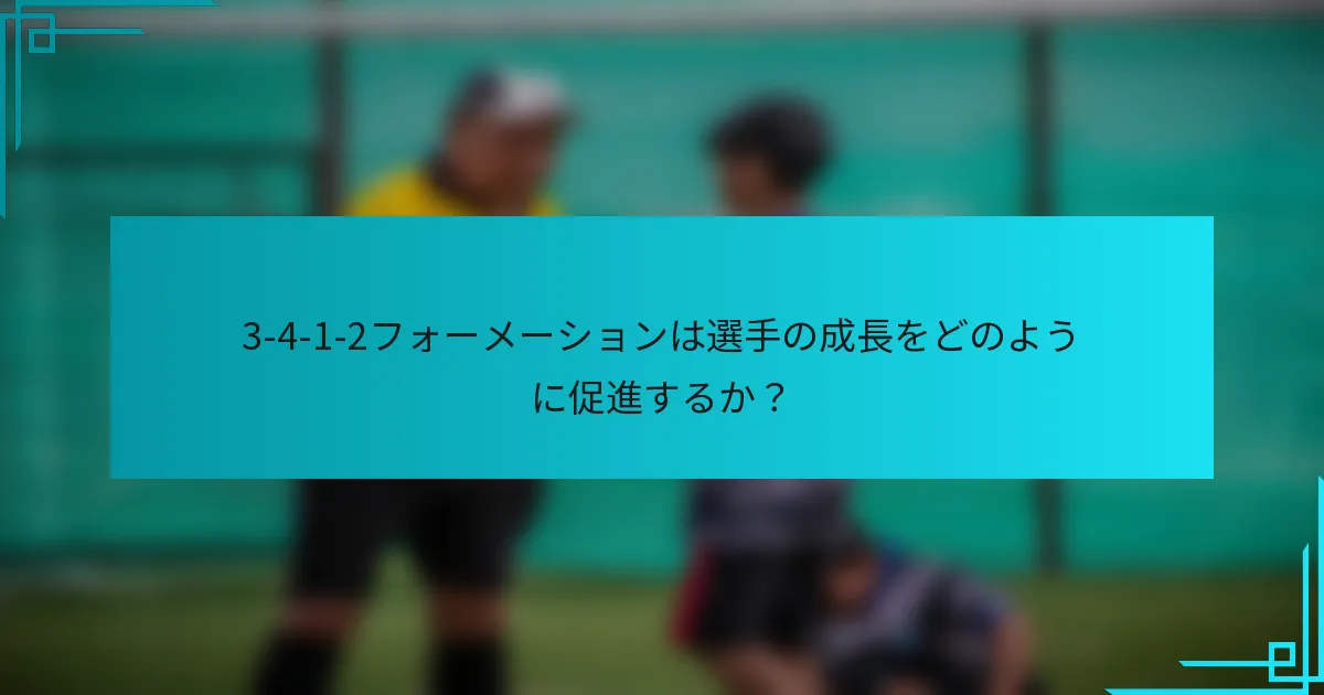 3-4-1-2フォーメーションは選手の成長をどのように促進するか？