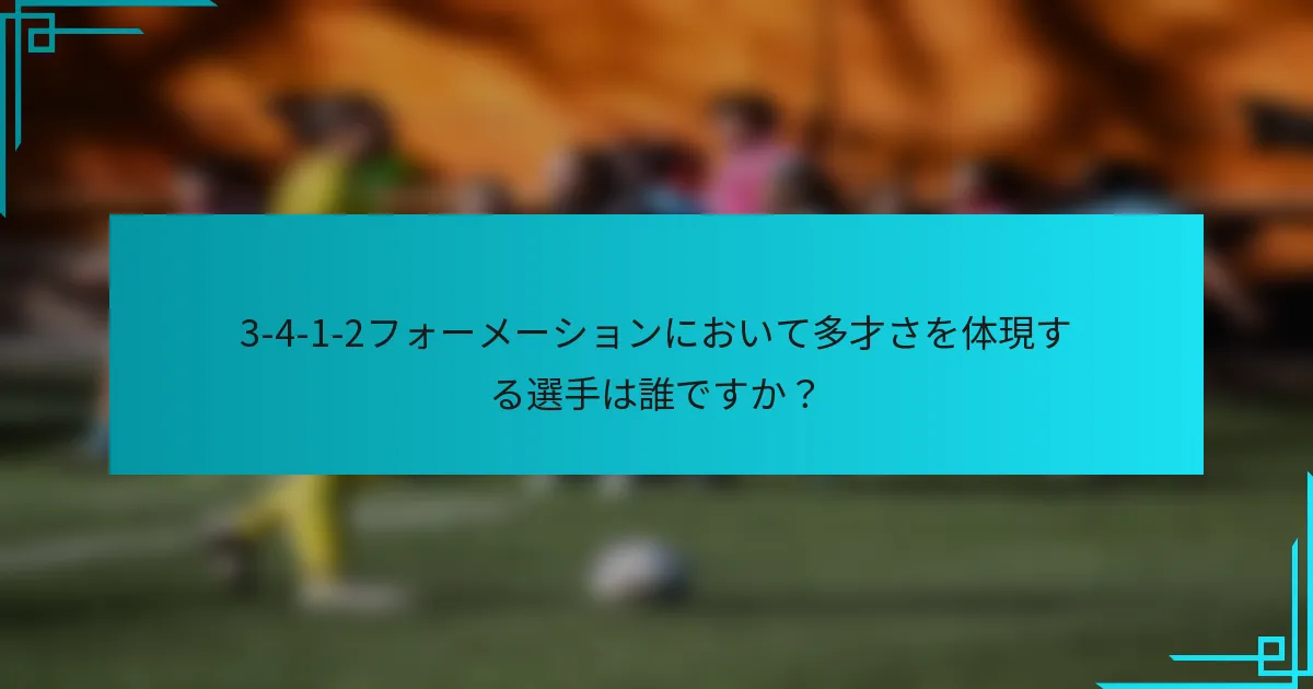 3-4-1-2フォーメーションにおいて多才さを体現する選手は誰ですか？