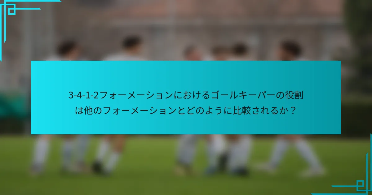 3-4-1-2フォーメーションにおけるゴールキーパーの役割は他のフォーメーションとどのように比較されるか?