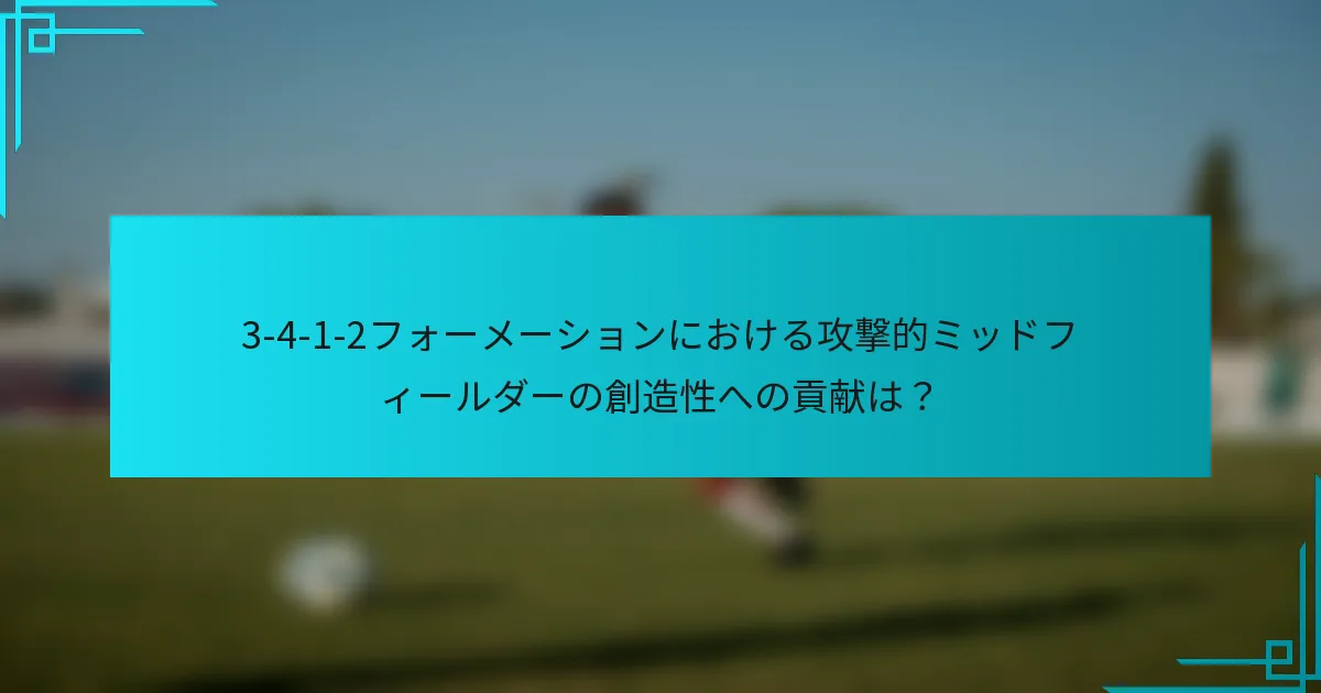 3-4-1-2フォーメーションにおける攻撃的ミッドフィールダーの創造性への貢献は？