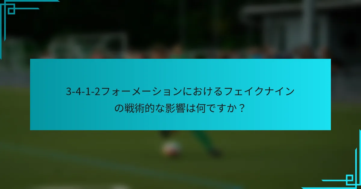 3-4-1-2フォーメーションにおけるフェイクナインの戦術的な影響は何ですか？