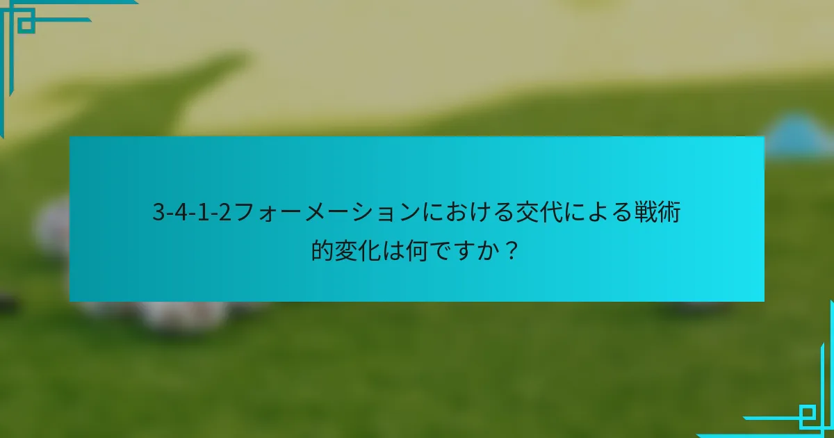 3-4-1-2フォーメーションにおける交代による戦術的変化は何ですか？