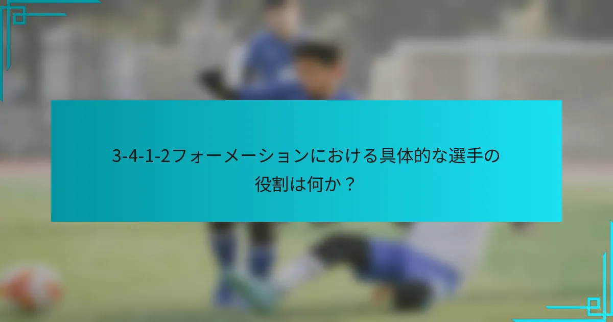 3-4-1-2フォーメーションにおける具体的な選手の役割は何か？