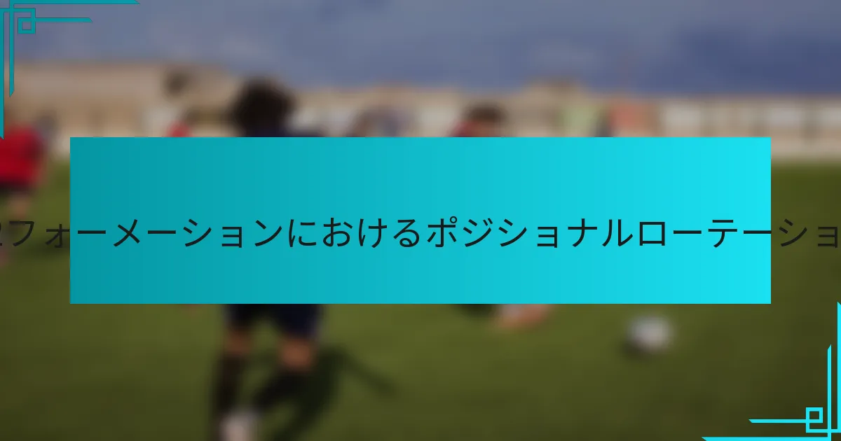 3-4-1-2フォーメーションにおけるポジショナルローテーションは？