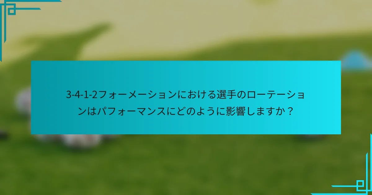 3-4-1-2フォーメーションにおける選手のローテーションはパフォーマンスにどのように影響しますか？