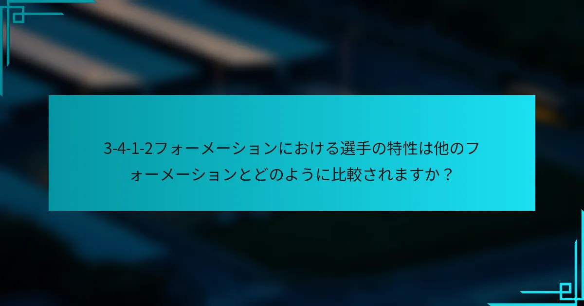 3-4-1-2フォーメーションにおける選手の特性は他のフォーメーションとどのように比較されますか？