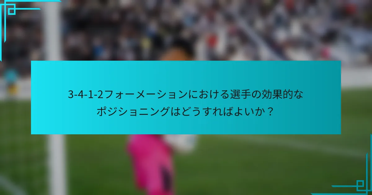 3-4-1-2フォーメーションにおける選手の効果的なポジショニングはどうすればよいか？