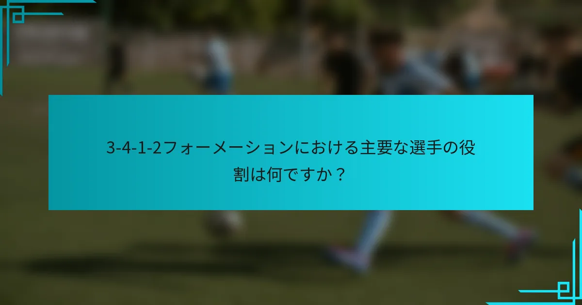 3-4-1-2フォーメーションにおける主要な選手の役割は何ですか？