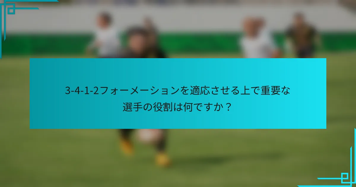 3-4-1-2フォーメーションを適応させる上で重要な選手の役割は何ですか？