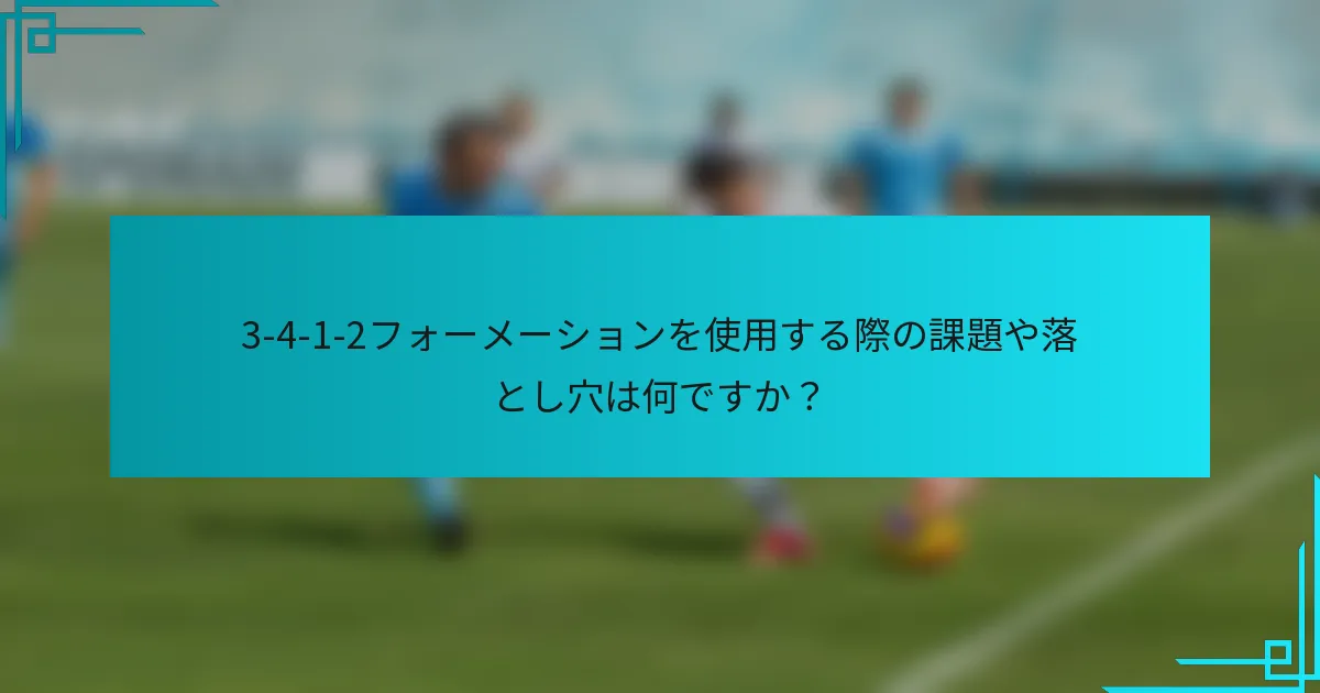 3-4-1-2フォーメーションを使用する際の課題や落とし穴は何ですか？