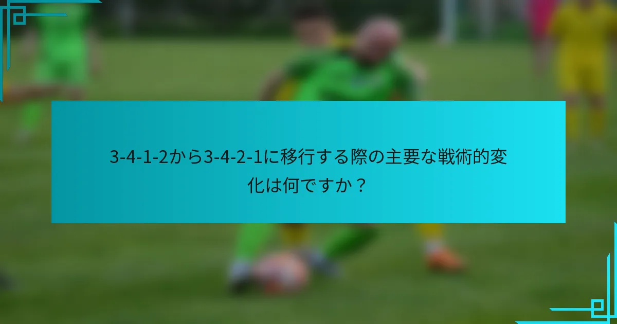 3-4-1-2から3-4-2-1に移行する際の主要な戦術的変化は何ですか?