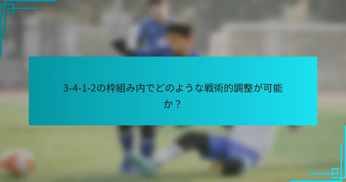 3-4-1-2の枠組み内でどのような戦術的調整が可能か？