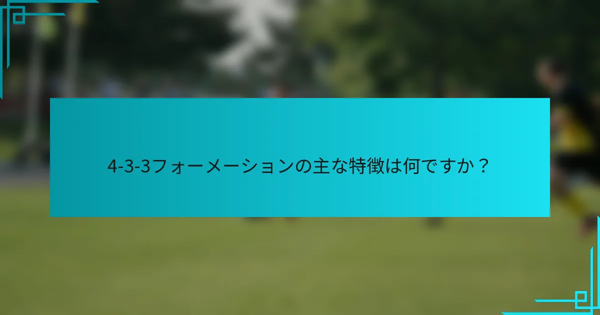 4-3-3フォーメーションの主な特徴は何ですか？
