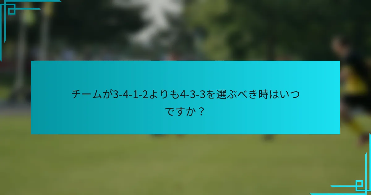 チームが3-4-1-2よりも4-3-3を選ぶべき時はいつですか？