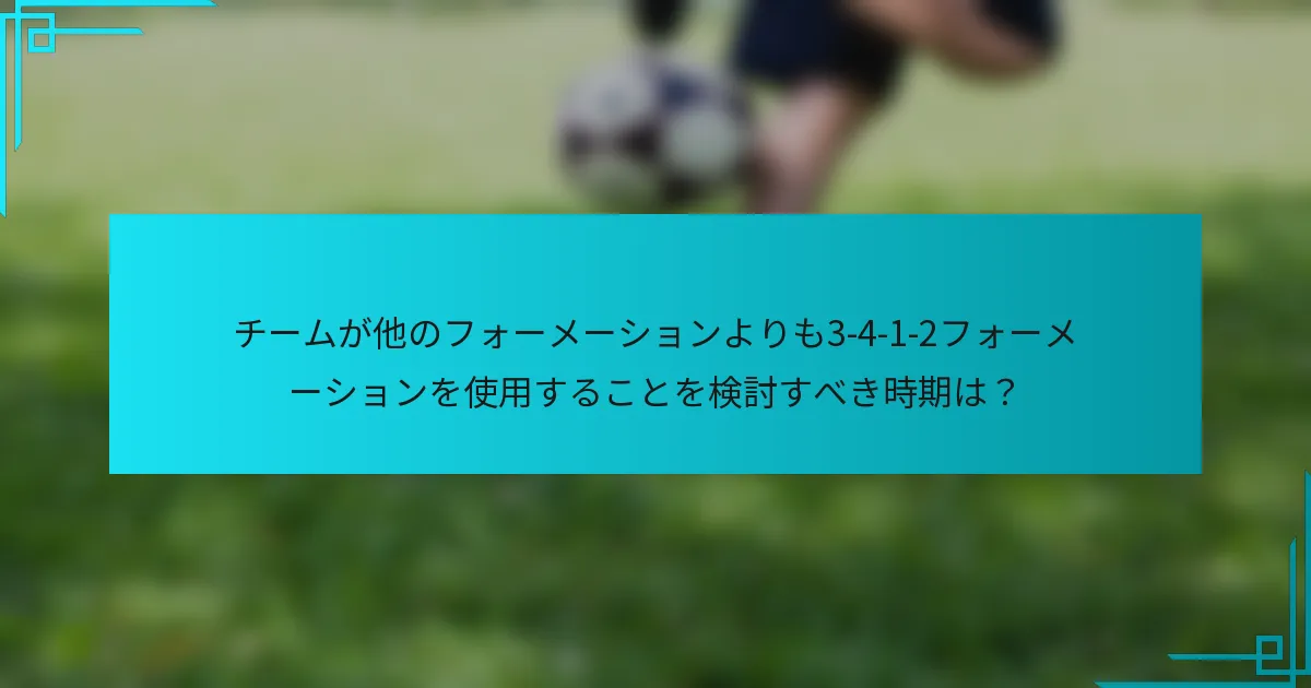 チームが他のフォーメーションよりも3-4-1-2フォーメーションを使用することを検討すべき時期は？