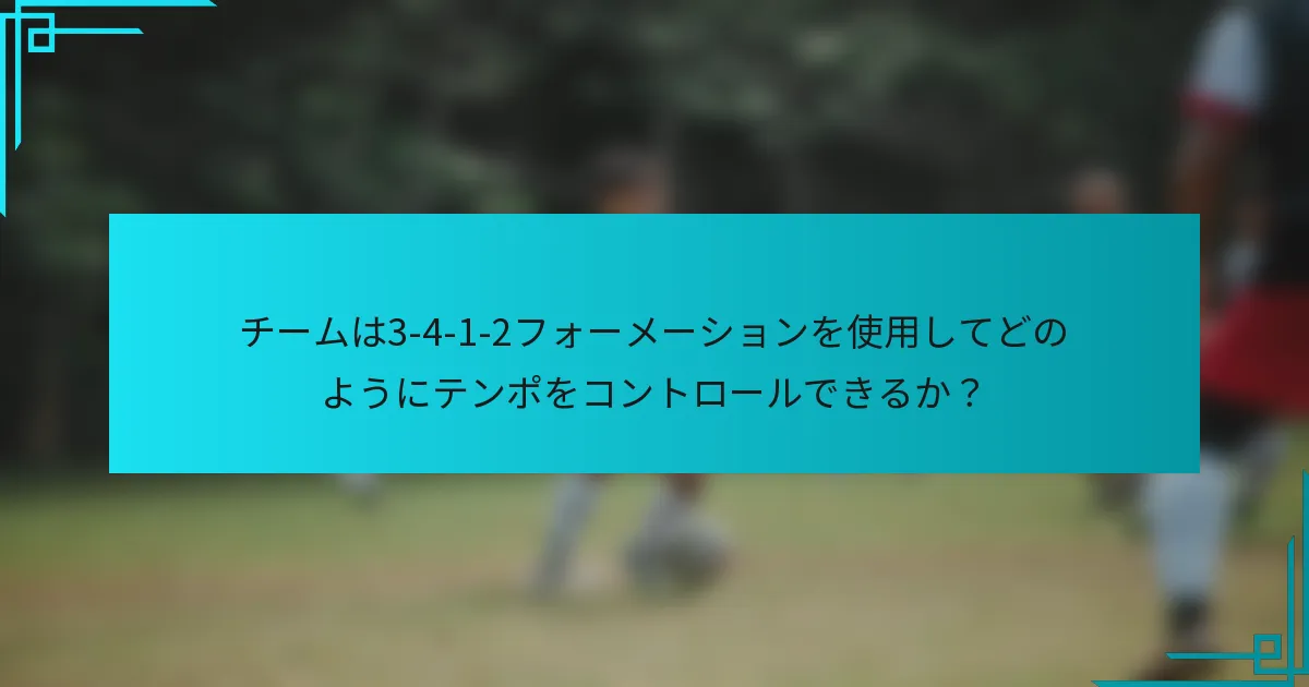 チームは3-4-1-2フォーメーションを使用してどのようにテンポをコントロールできるか？