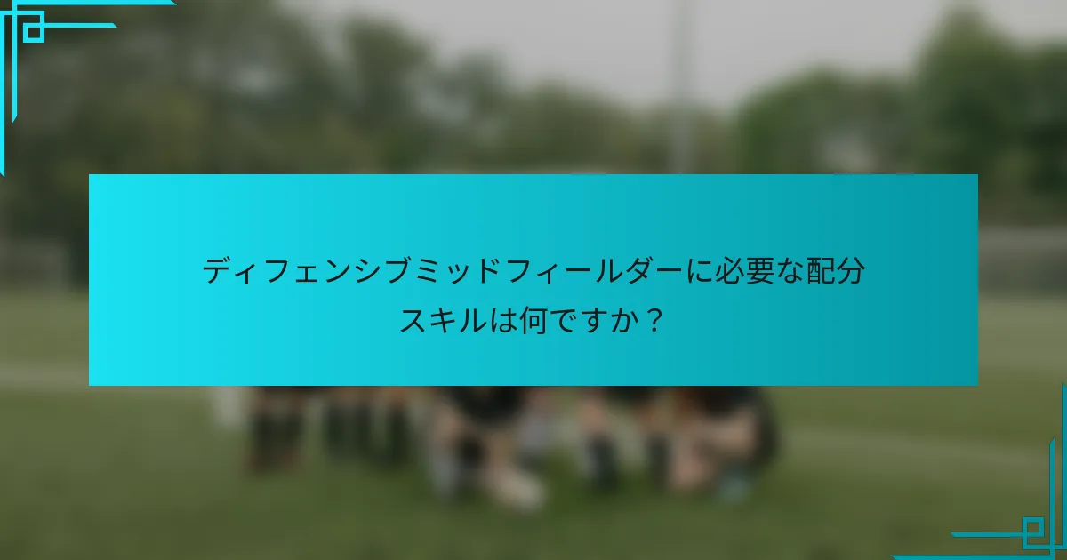 ディフェンシブミッドフィールダーに必要な配分スキルは何ですか？