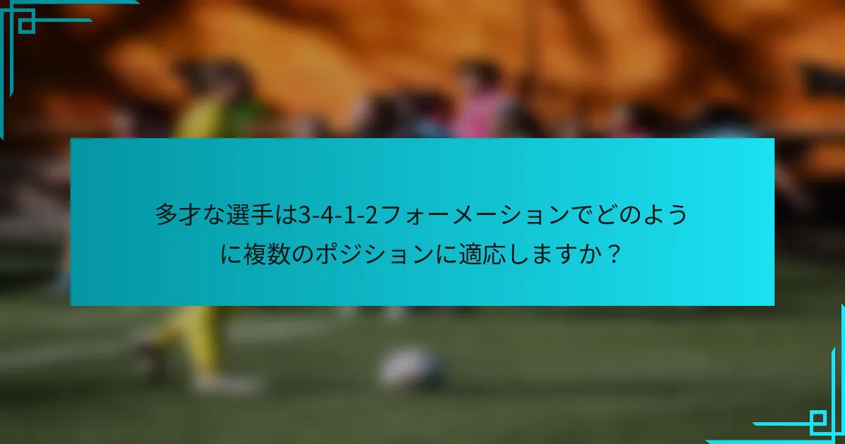 多才な選手は3-4-1-2フォーメーションでどのように複数のポジションに適応しますか？