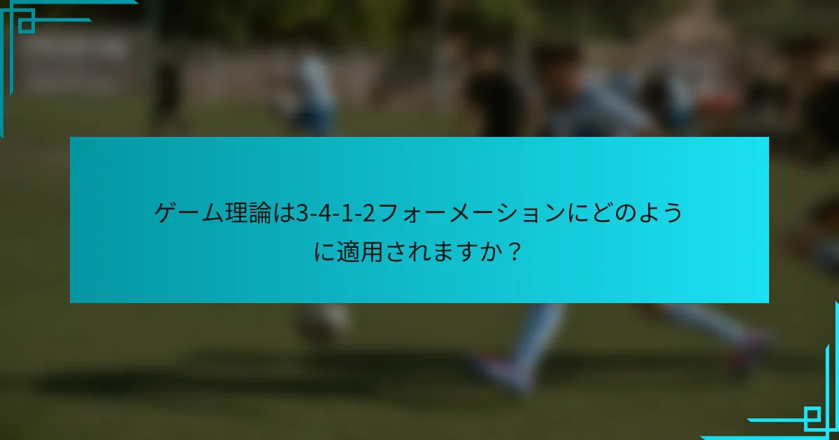 ゲーム理論は3-4-1-2フォーメーションにどのように適用されますか？