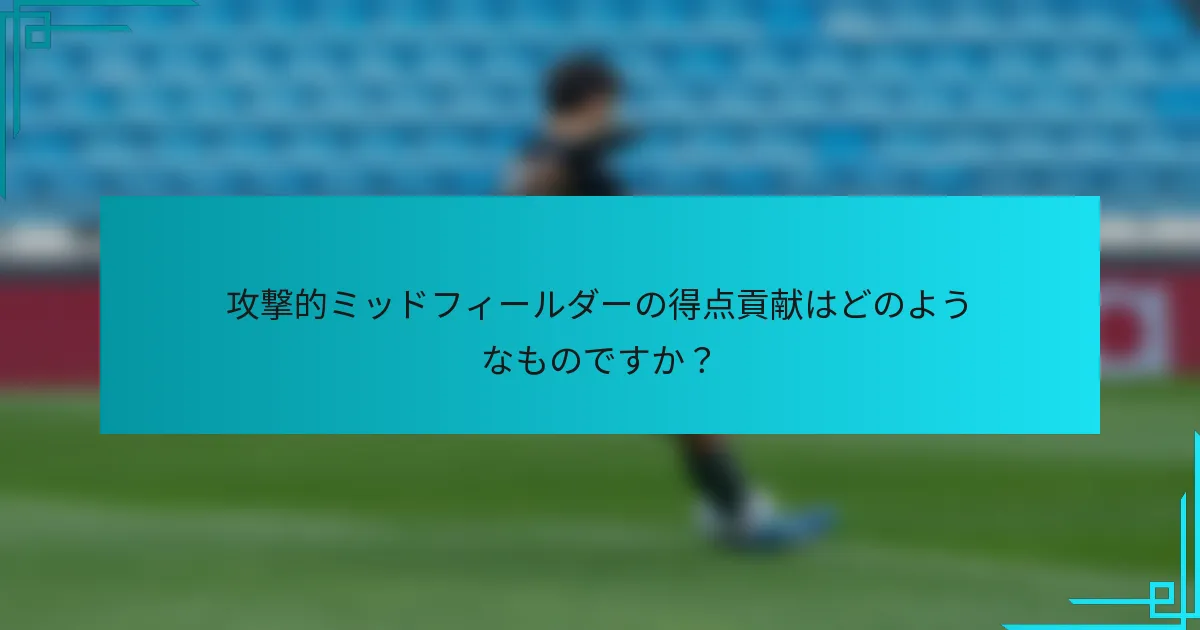 攻撃的ミッドフィールダーの得点貢献はどのようなものですか？
