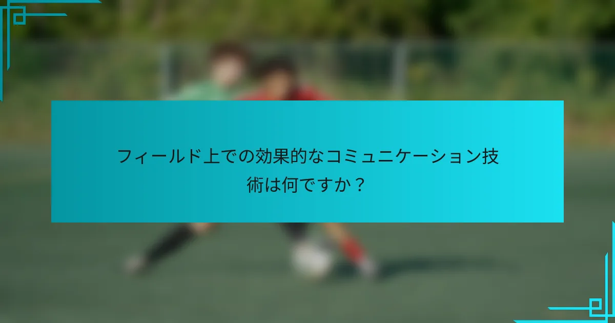 フィールド上での効果的なコミュニケーション技術は何ですか？