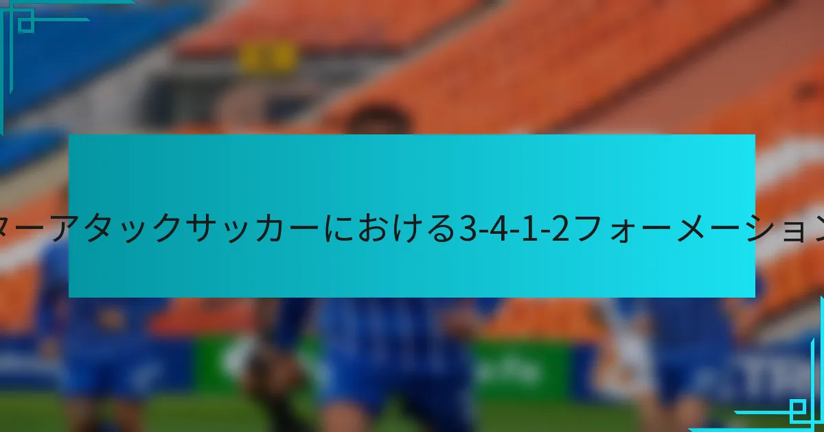 カウンターアタックサッカーにおける3-4-1-2フォーメーションとは？
