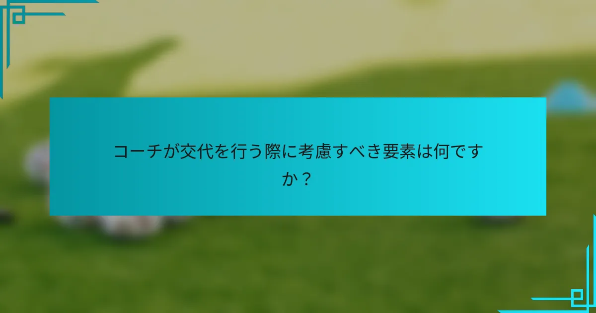 コーチが交代を行う際に考慮すべき要素は何ですか？