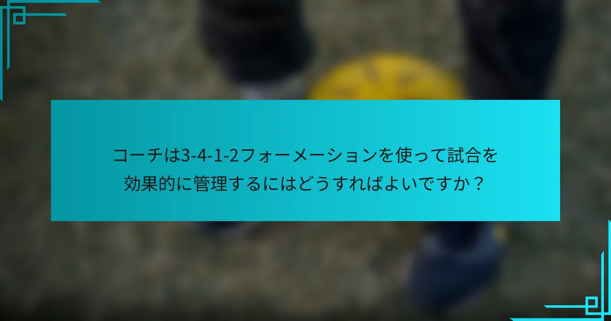 コーチは3-4-1-2フォーメーションを使って試合を効果的に管理するにはどうすればよいですか？