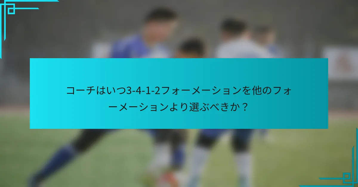 コーチはいつ3-4-1-2フォーメーションを他のフォーメーションより選ぶべきか?