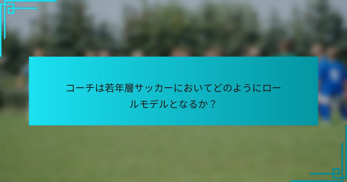 コーチは若年層サッカーにおいてどのようにロールモデルとなるか?