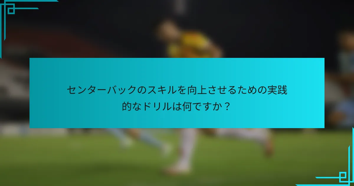 センターバックのスキルを向上させるための実践的なドリルは何ですか？