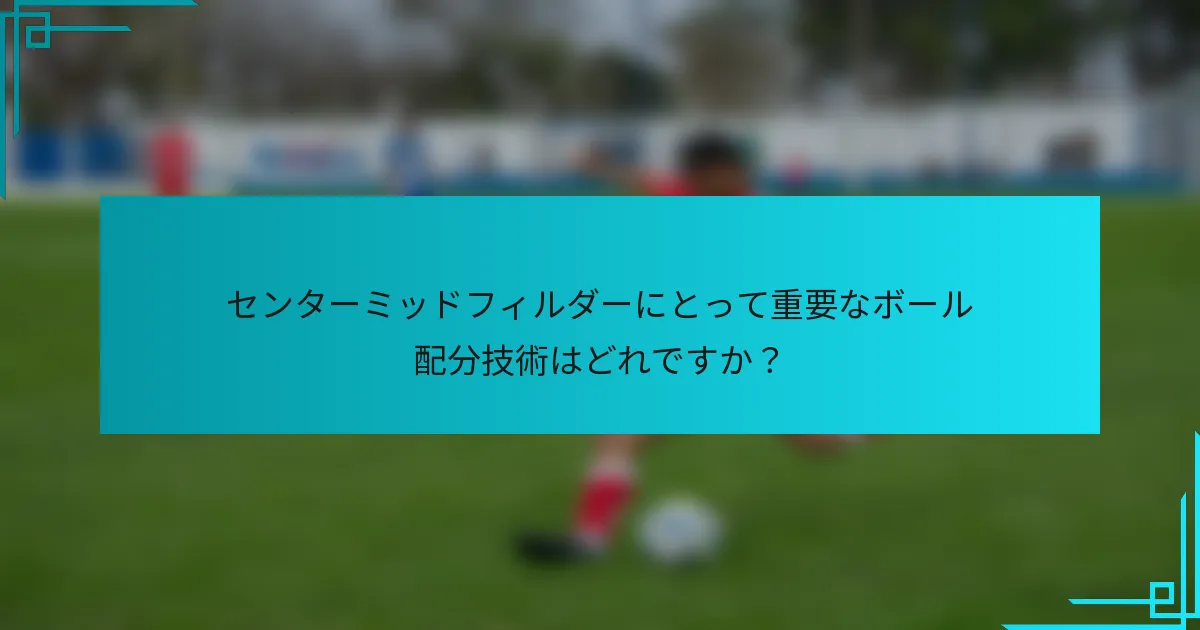センターミッドフィルダーにとって重要なボール配分技術はどれですか？