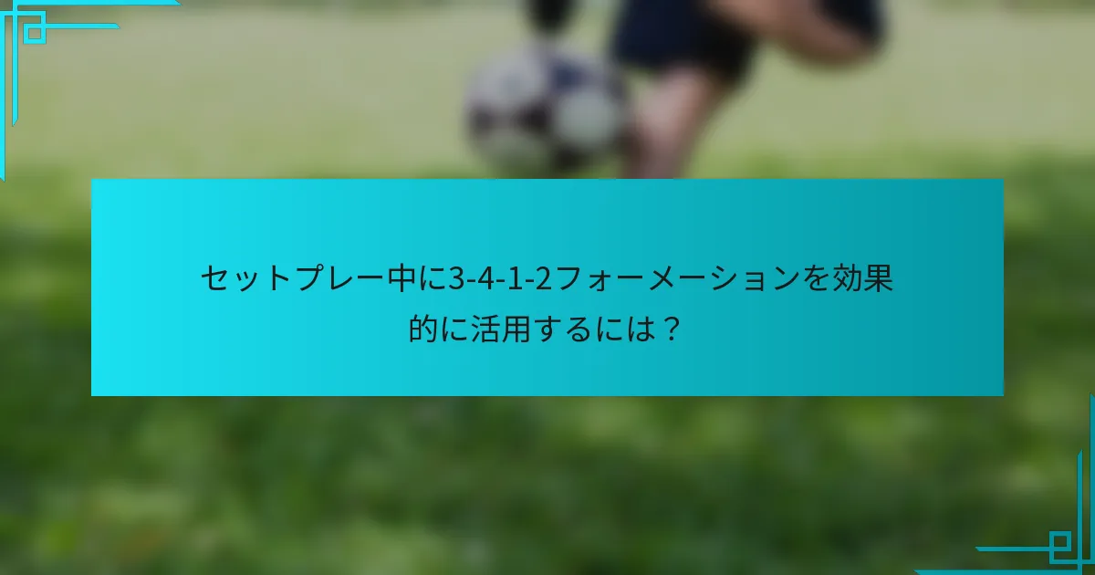 セットプレー中に3-4-1-2フォーメーションを効果的に活用するには？