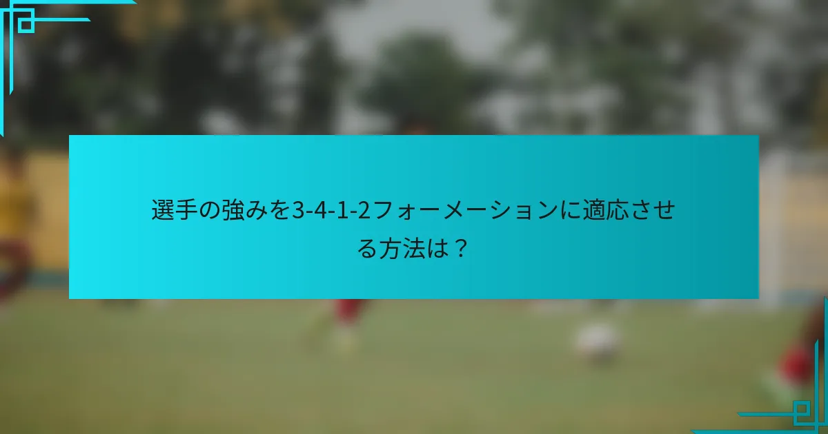 選手の強みを3-4-1-2フォーメーションに適応させる方法は？