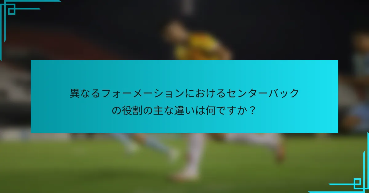 異なるフォーメーションにおけるセンターバックの役割の主な違いは何ですか？