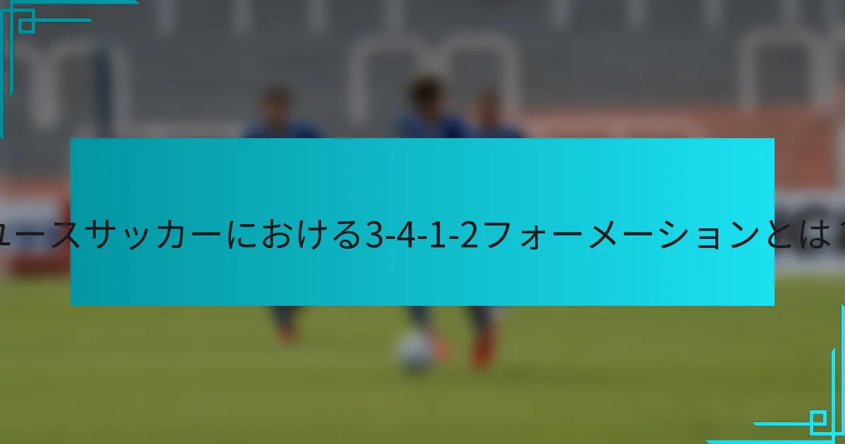 ユースサッカーにおける3-4-1-2フォーメーションとは？